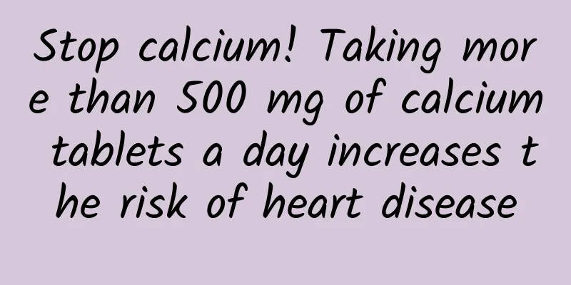 Stop calcium! Taking more than 500 mg of calcium tablets a day increases the risk of heart disease