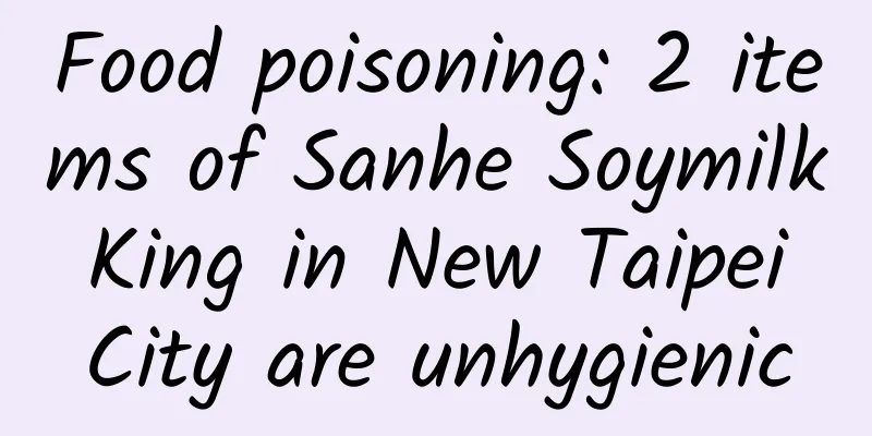 Food poisoning: 2 items of Sanhe Soymilk King in New Taipei City are unhygienic