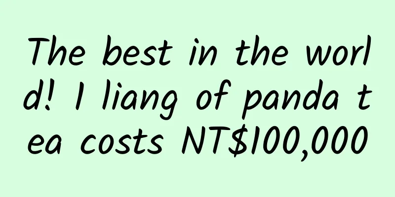 The best in the world! 1 liang of panda tea costs NT$100,000