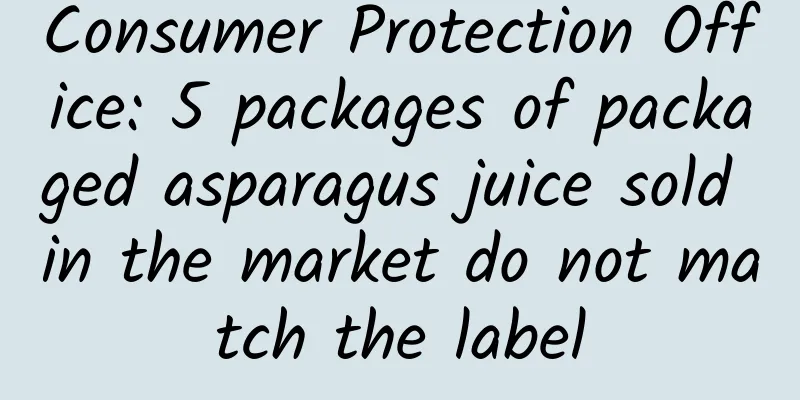 Consumer Protection Office: 5 packages of packaged asparagus juice sold in the market do not match the label