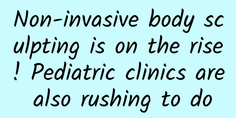 Non-invasive body sculpting is on the rise! Pediatric clinics are also rushing to do
