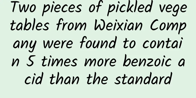 Two pieces of pickled vegetables from Weixian Company were found to contain 5 times more benzoic acid than the standard