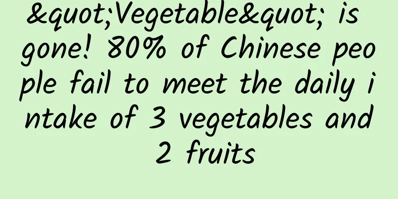 "Vegetable" is gone! 80% of Chinese people fail to meet the daily intake of 3 vegetables and 2 fruits