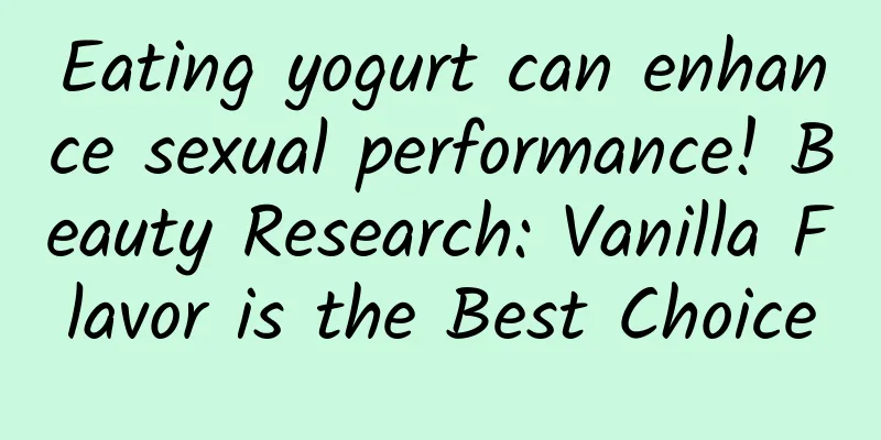 Eating yogurt can enhance sexual performance! Beauty Research: Vanilla Flavor is the Best Choice