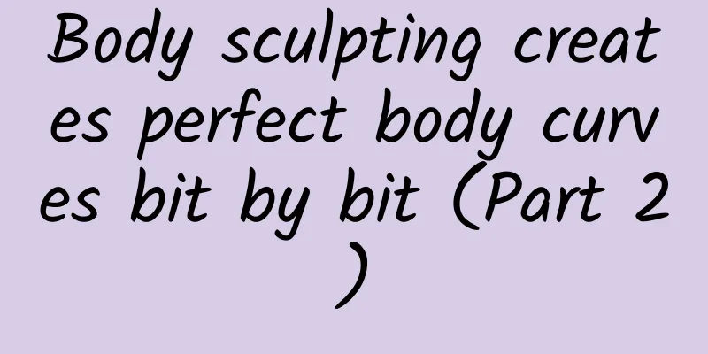 Body sculpting creates perfect body curves bit by bit (Part 2)