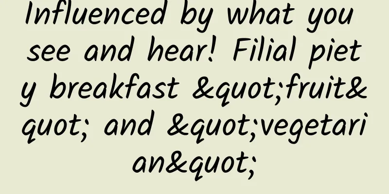 Influenced by what you see and hear! Filial piety breakfast "fruit" and "vegetarian"