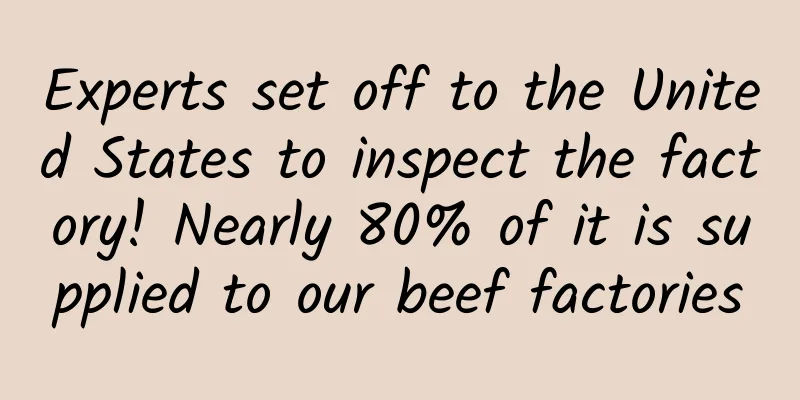 Experts set off to the United States to inspect the factory! Nearly 80% of it is supplied to our beef factories