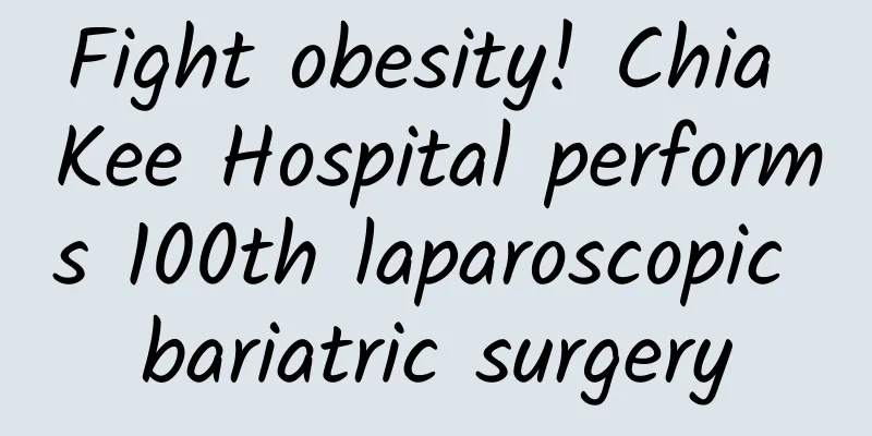 Fight obesity! Chia Kee Hospital performs 100th laparoscopic bariatric surgery