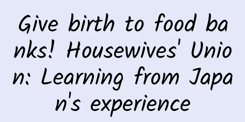 Give birth to food banks! Housewives' Union: Learning from Japan's experience