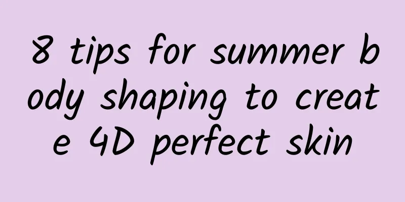 8 tips for summer body shaping to create 4D perfect skin
