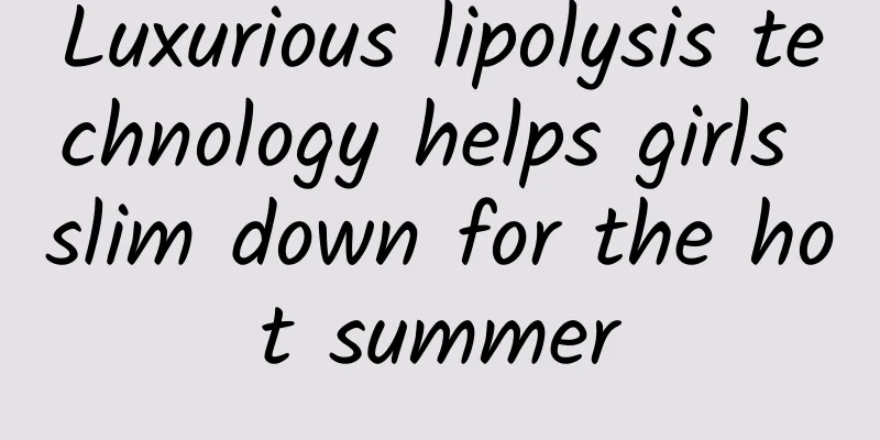 Luxurious lipolysis technology helps girls slim down for the hot summer