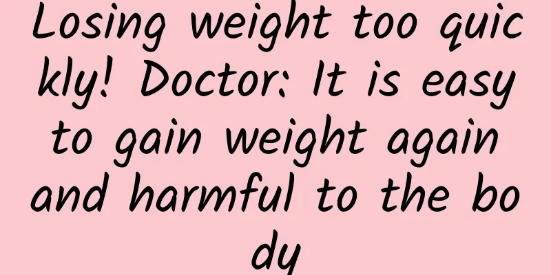 Losing weight too quickly! Doctor: It is easy to gain weight again and harmful to the body
