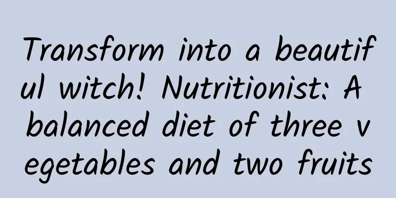 Transform into a beautiful witch! Nutritionist: A balanced diet of three vegetables and two fruits