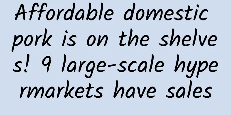 Affordable domestic pork is on the shelves! 9 large-scale hypermarkets have sales