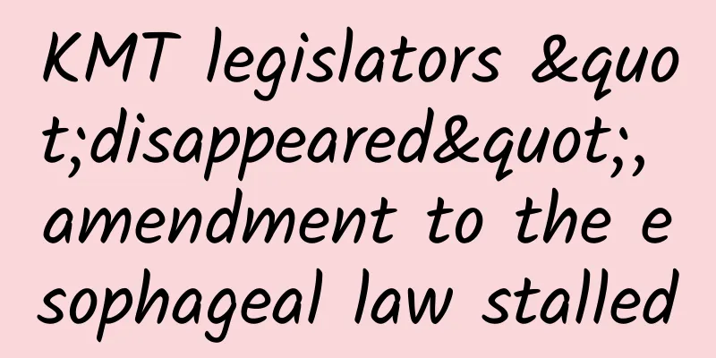 KMT legislators "disappeared", amendment to the esophageal law stalled
