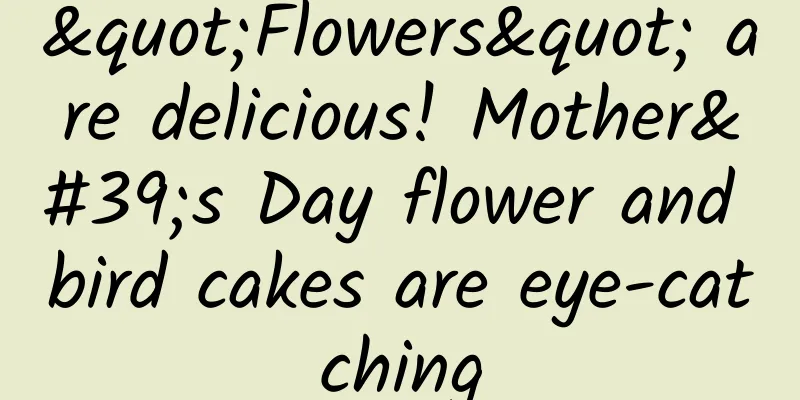 "Flowers" are delicious! Mother's Day flower and bird cakes are eye-catching