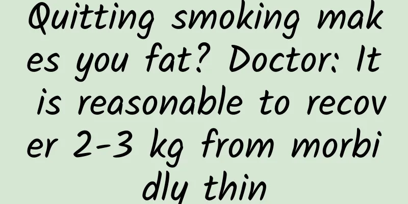 Quitting smoking makes you fat? Doctor: It is reasonable to recover 2-3 kg from morbidly thin