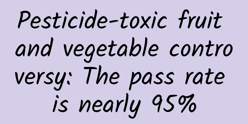 Pesticide-toxic fruit and vegetable controversy: The pass rate is nearly 95%