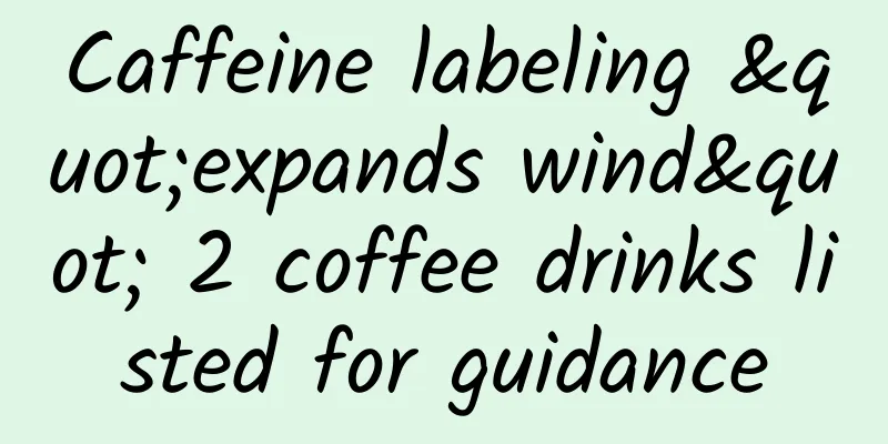 Caffeine labeling "expands wind" 2 coffee drinks listed for guidance