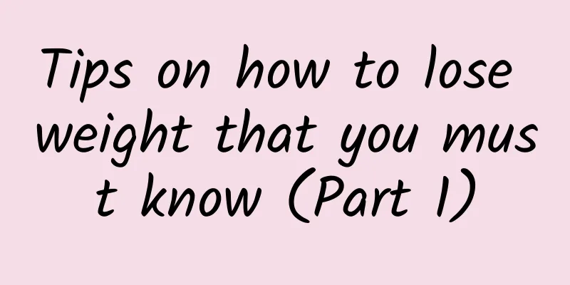 Tips on how to lose weight that you must know (Part 1)