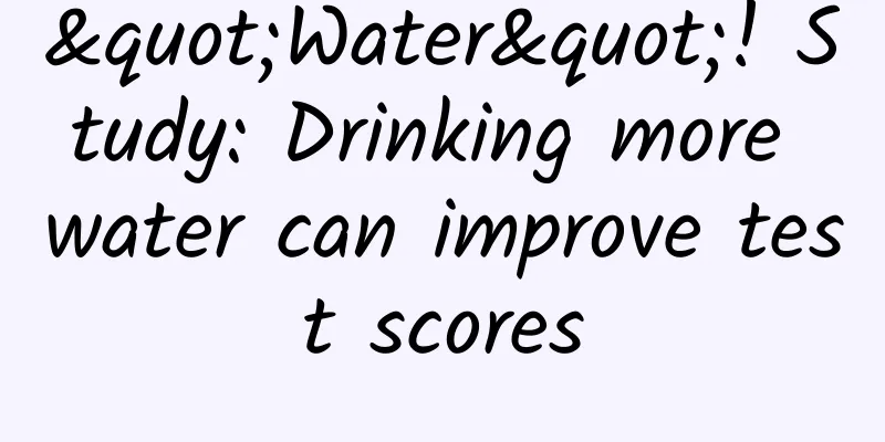 "Water"! Study: Drinking more water can improve test scores