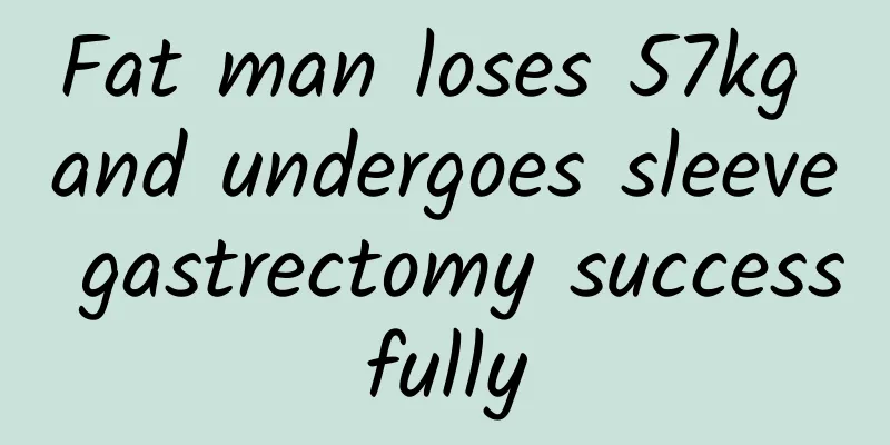 Fat man loses 57kg and undergoes sleeve gastrectomy successfully