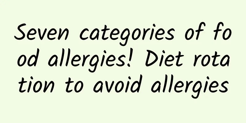Seven categories of food allergies! Diet rotation to avoid allergies