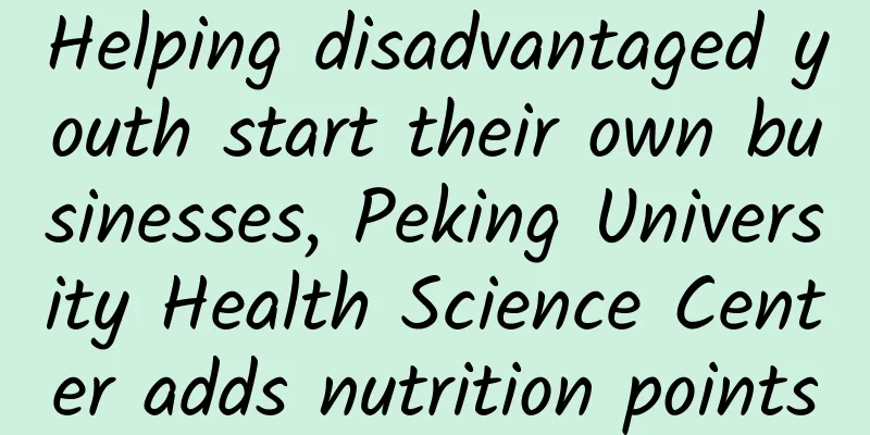 Helping disadvantaged youth start their own businesses, Peking University Health Science Center adds nutrition points