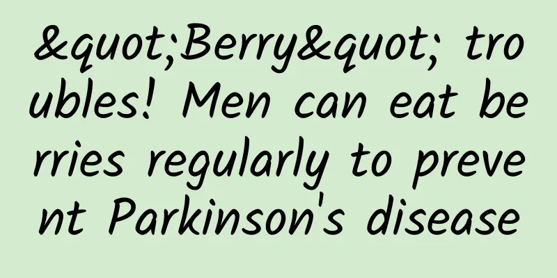 "Berry" troubles! Men can eat berries regularly to prevent Parkinson's disease
