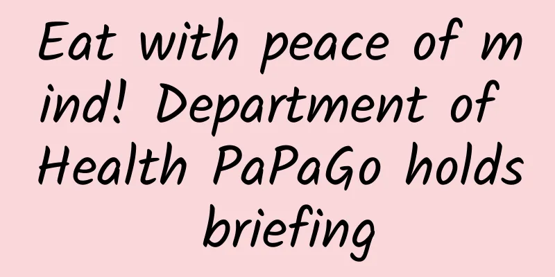 Eat with peace of mind! Department of Health PaPaGo holds briefing