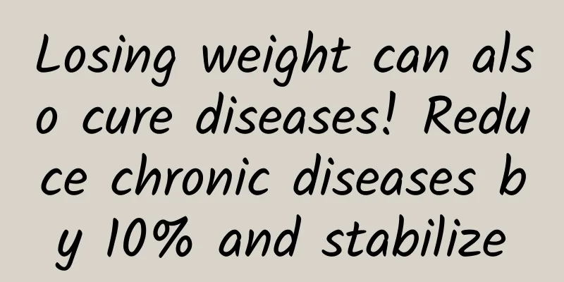 Losing weight can also cure diseases! Reduce chronic diseases by 10% and stabilize