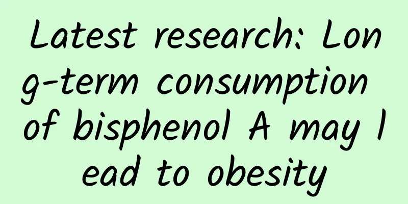 Latest research: Long-term consumption of bisphenol A may lead to obesity