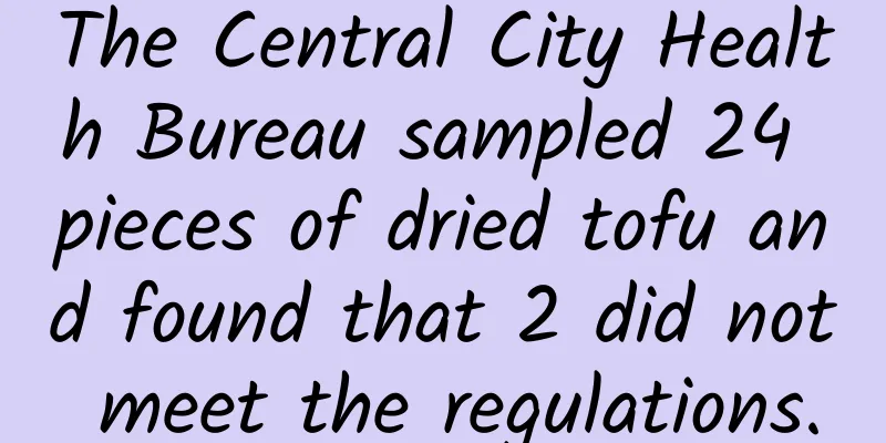 The Central City Health Bureau sampled 24 pieces of dried tofu and found that 2 did not meet the regulations.