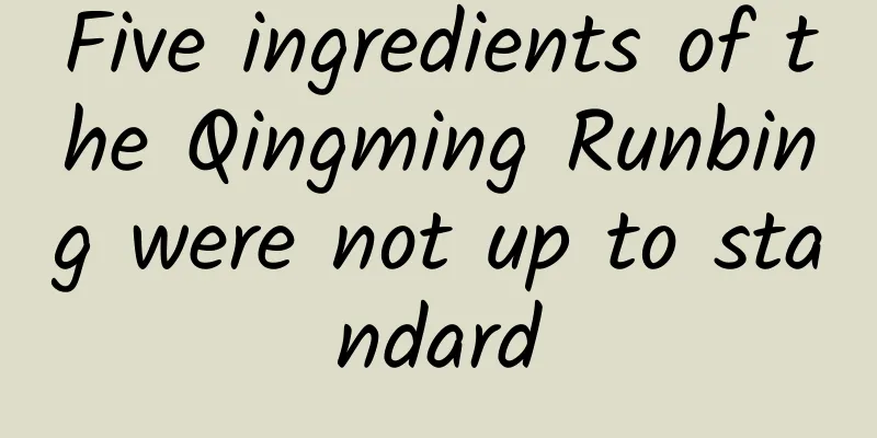 Five ingredients of the Qingming Runbing were not up to standard