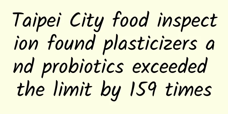 Taipei City food inspection found plasticizers and probiotics exceeded the limit by 159 times