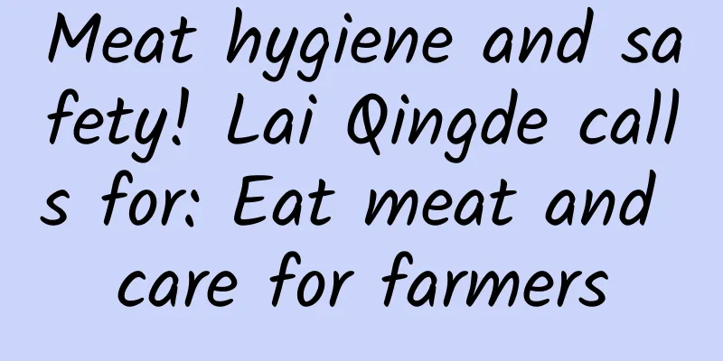 Meat hygiene and safety! Lai Qingde calls for: Eat meat and care for farmers