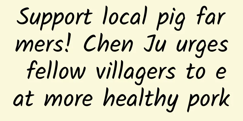 Support local pig farmers! Chen Ju urges fellow villagers to eat more healthy pork