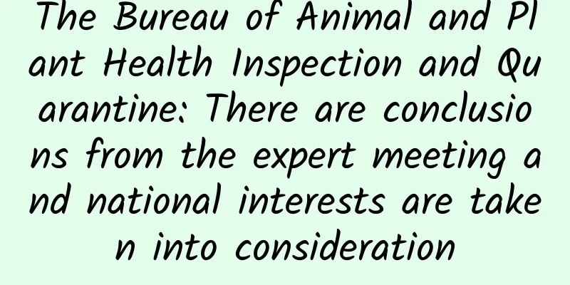 The Bureau of Animal and Plant Health Inspection and Quarantine: There are conclusions from the expert meeting and national interests are taken into consideration