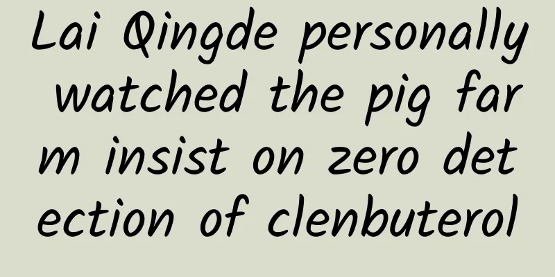 Lai Qingde personally watched the pig farm insist on zero detection of clenbuterol