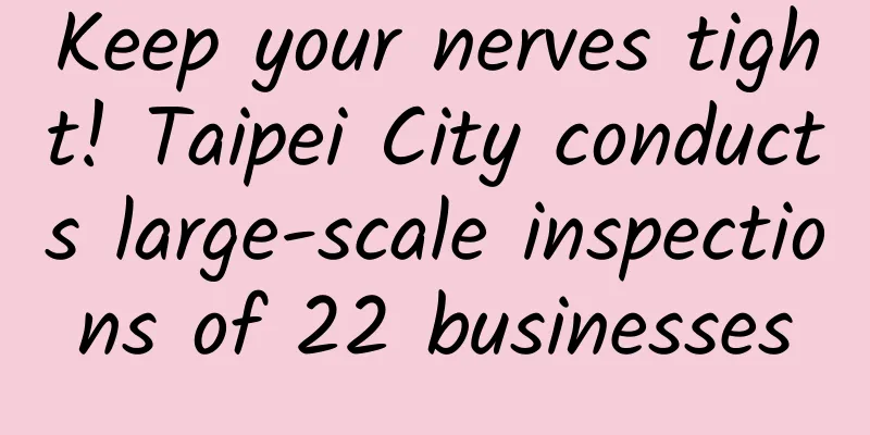 Keep your nerves tight! Taipei City conducts large-scale inspections of 22 businesses