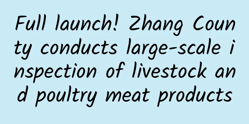 Full launch! Zhang County conducts large-scale inspection of livestock and poultry meat products