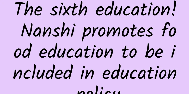 The sixth education! Nanshi promotes food education to be included in education policy