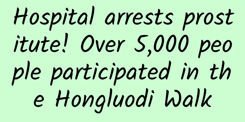 Hospital arrests prostitute! Over 5,000 people participated in the Hongluodi Walk