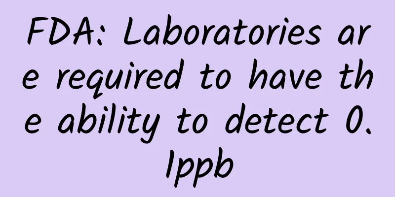 FDA: Laboratories are required to have the ability to detect 0.1ppb