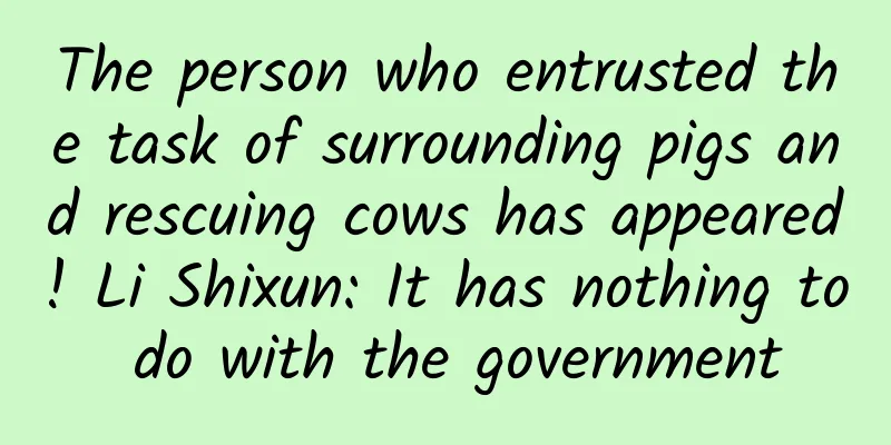 The person who entrusted the task of surrounding pigs and rescuing cows has appeared! Li Shixun: It has nothing to do with the government