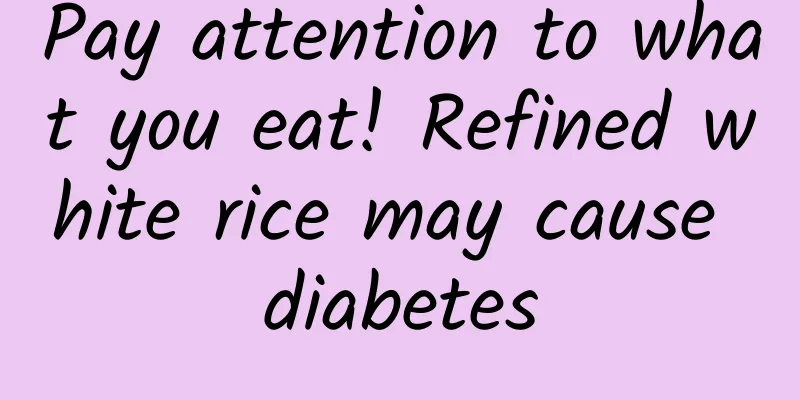 Pay attention to what you eat! Refined white rice may cause diabetes