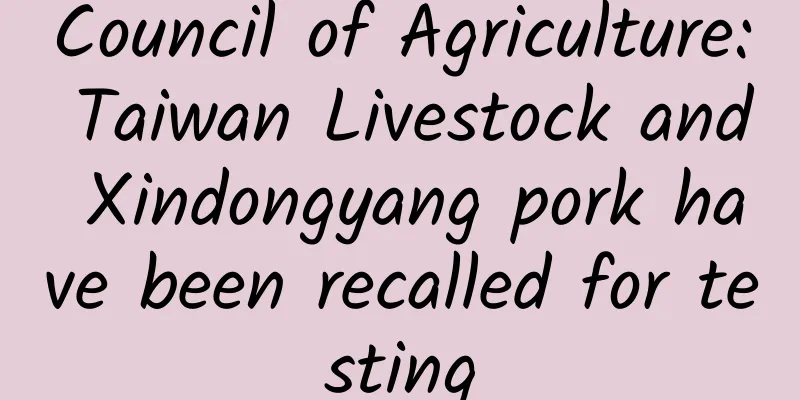 Council of Agriculture: Taiwan Livestock and Xindongyang pork have been recalled for testing