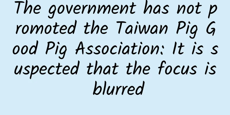 The government has not promoted the Taiwan Pig Good Pig Association: It is suspected that the focus is blurred