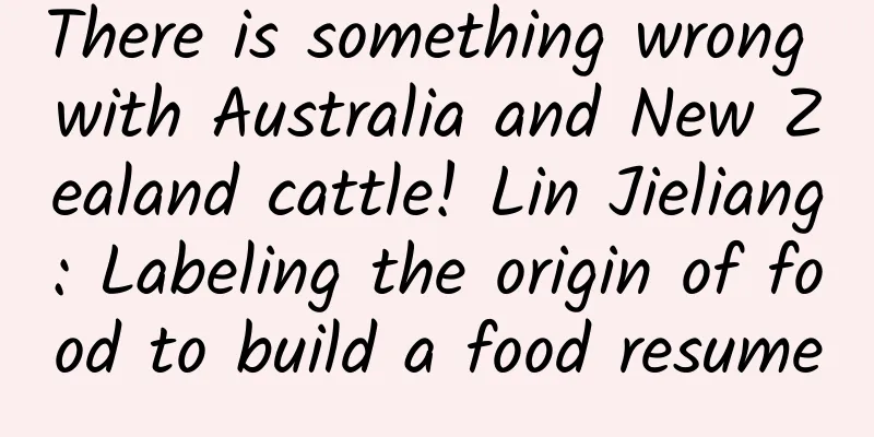There is something wrong with Australia and New Zealand cattle! Lin Jieliang: Labeling the origin of food to build a food resume