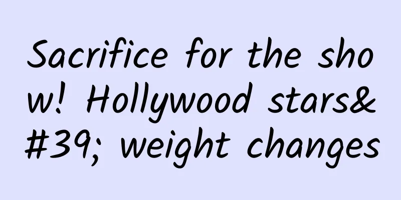 Sacrifice for the show! Hollywood stars' weight changes